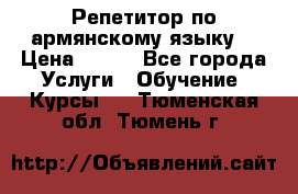Репетитор по армянскому языку  › Цена ­ 800 - Все города Услуги » Обучение. Курсы   . Тюменская обл.,Тюмень г.